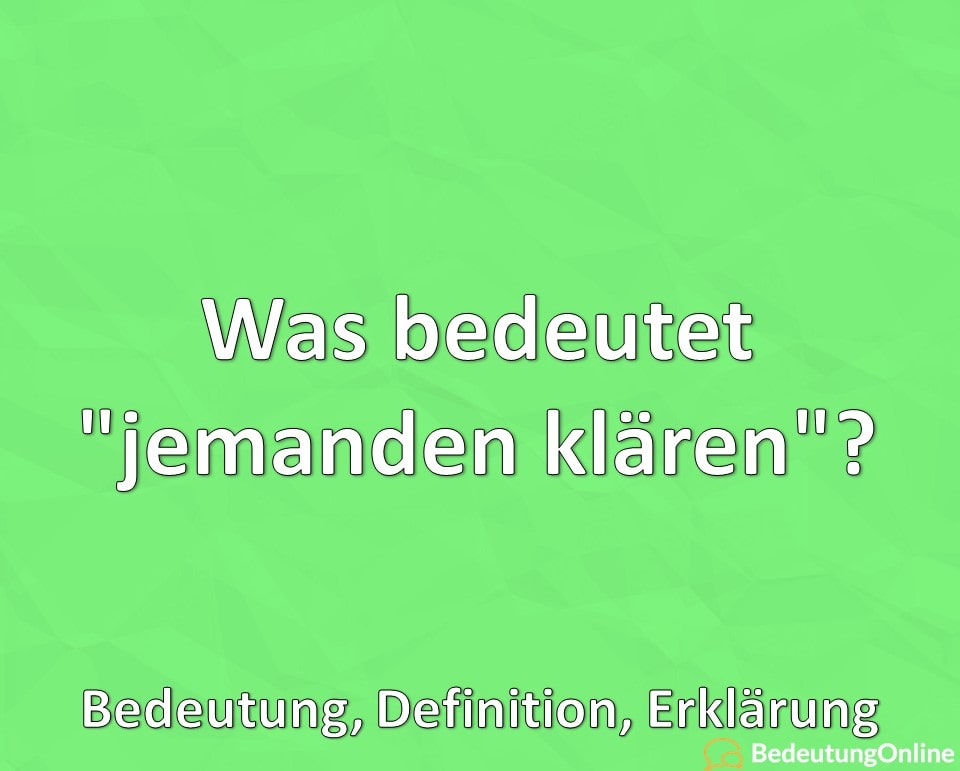 Was bedeutet jemanden klären, Bedeutung, Definition, Erklärung