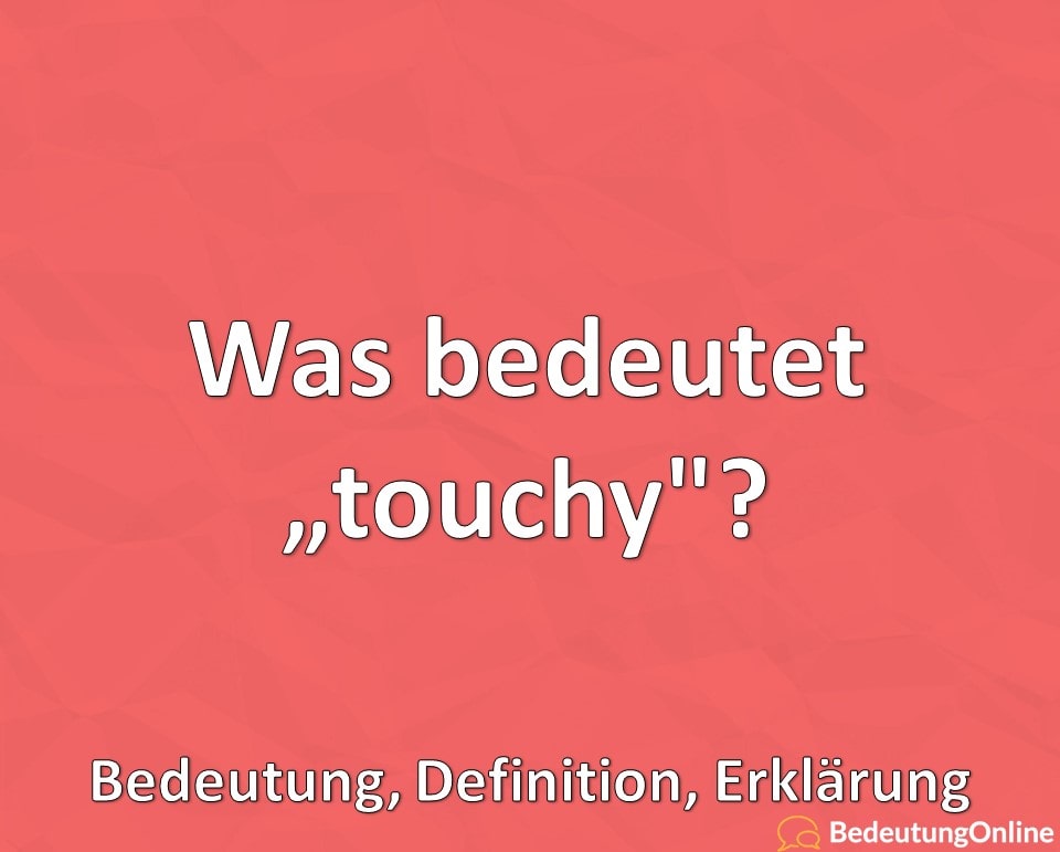 Was bedeutet “touchy”? Bedeutung, Definition, Erklärung