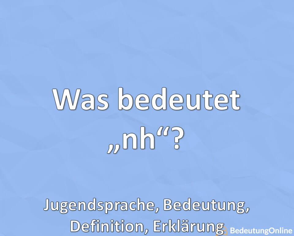 Was bedeutet nh? Jugendsprache, Bedeutung Abkürzung, Definition, Erklärung