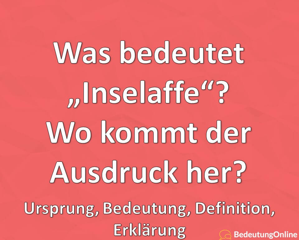 Was bedeutet „Inselaffe“? Woher kommt der Ausdruck her? Wortherkunft, Ursprung, Bedeutung, Definition, Erklärung