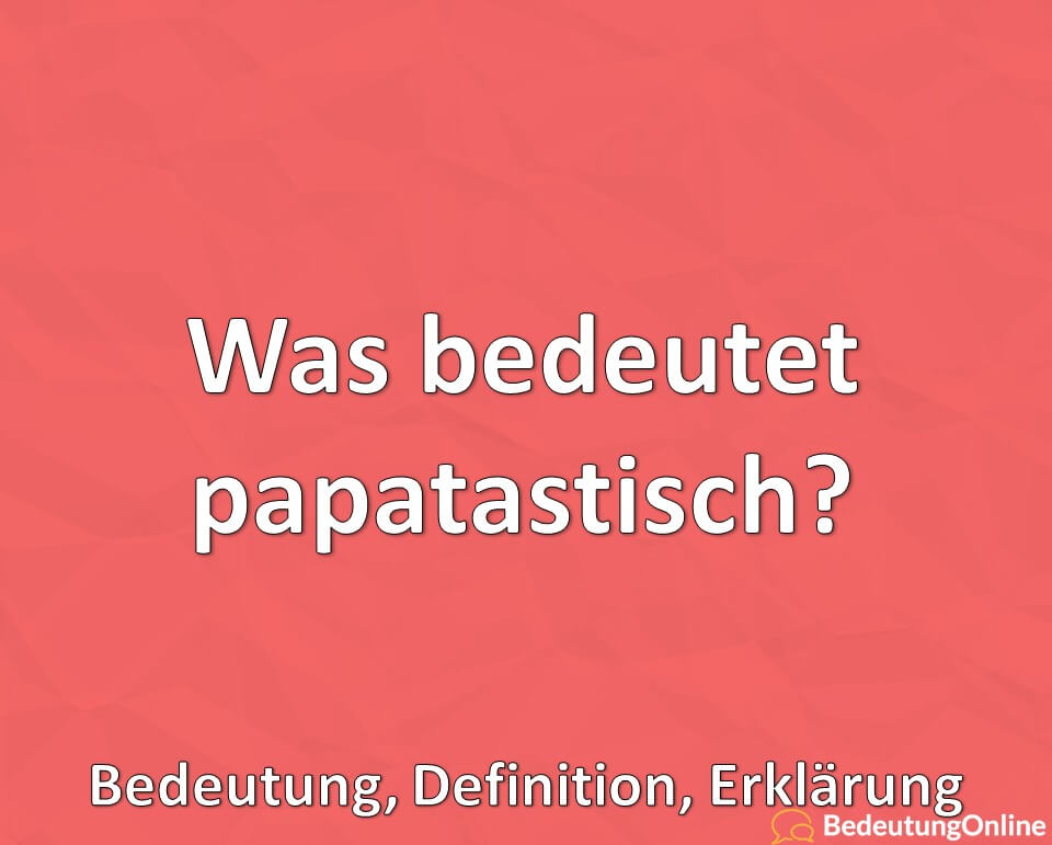 Was bedeutet papatastisch, Jugendwort, Bedeutung, Definition, Erklärung