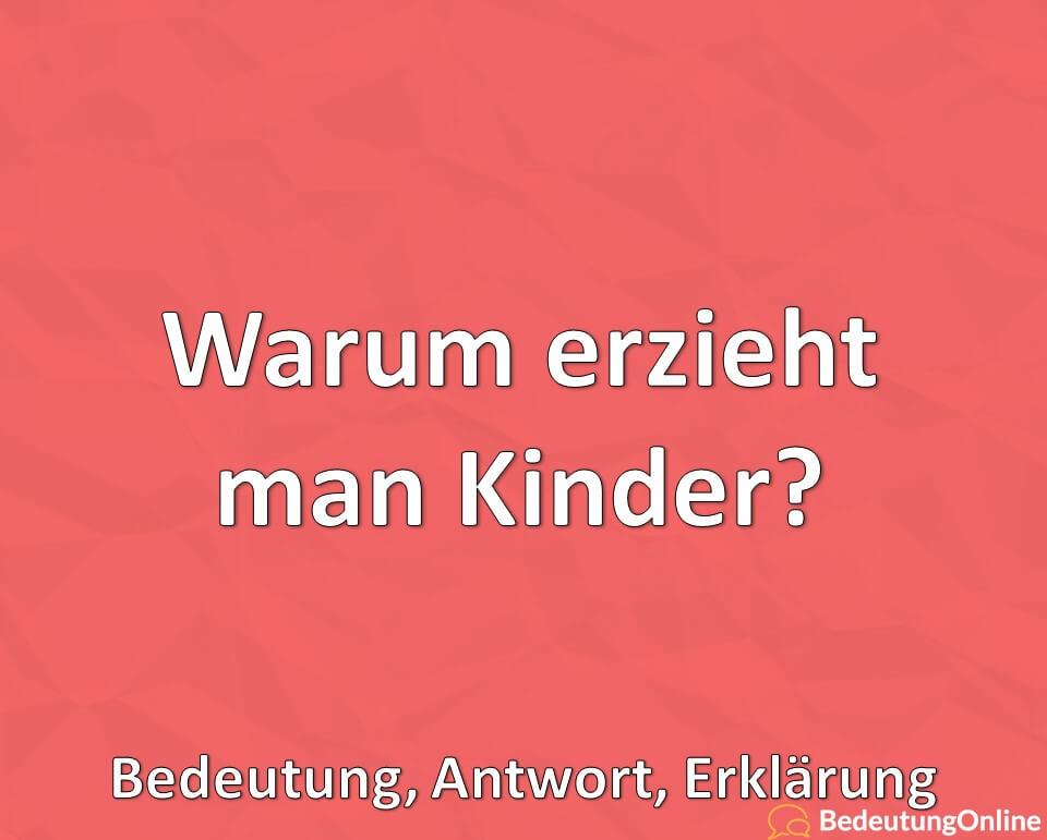 Warum erzieht man Kinder, Bedeutung, Antwort, Erklärung