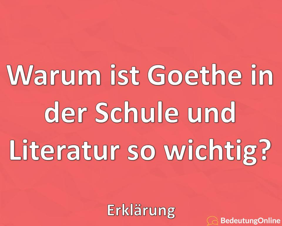 Warum ist Goethe in der Schule und Literatur so wichtig, Erklärung