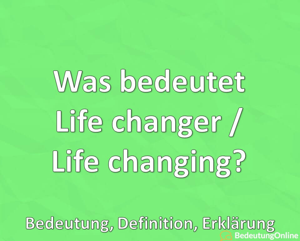 Was bedeutet Life changer / life changing? Bedeutung, Definition, Erklärung