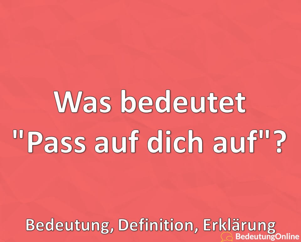 Was bedeutet, Pass auf dich auf, Bedeutung, Definition, Erklärung