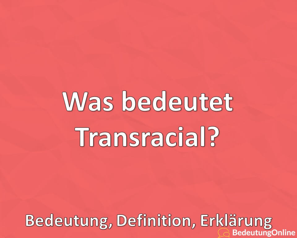 Was bedeutet Transracial, Was ist eine Transracial Identity, Bedeutung, Definition, Erklärung