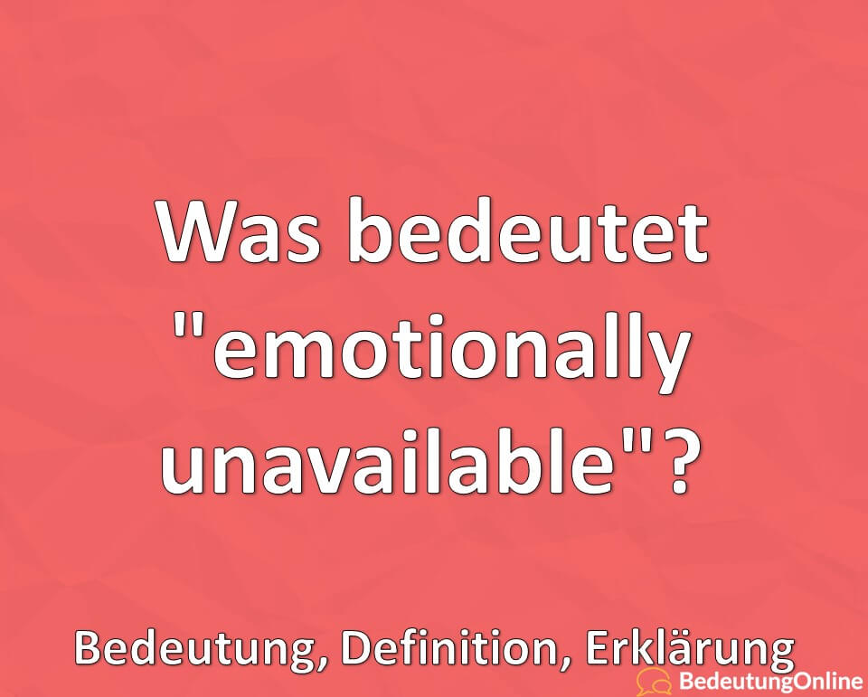 Was bedeutet “emotionally unavailable”? Bedeutung, Definition, Erklärung