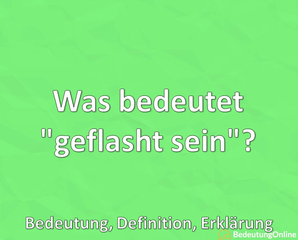 Was bedeutet „geflasht sein“? Bedeutung, Definition, Erklärung