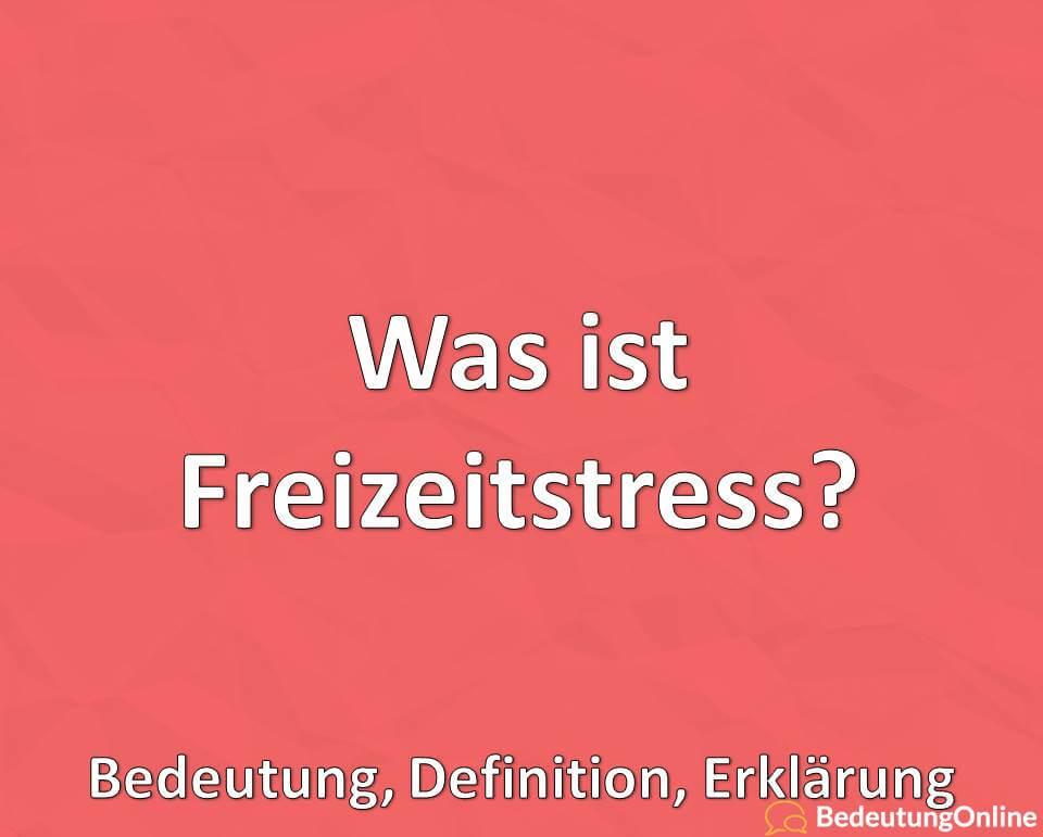 Was ist Freizeitstress? Bedeutung, Definition, Erklärung