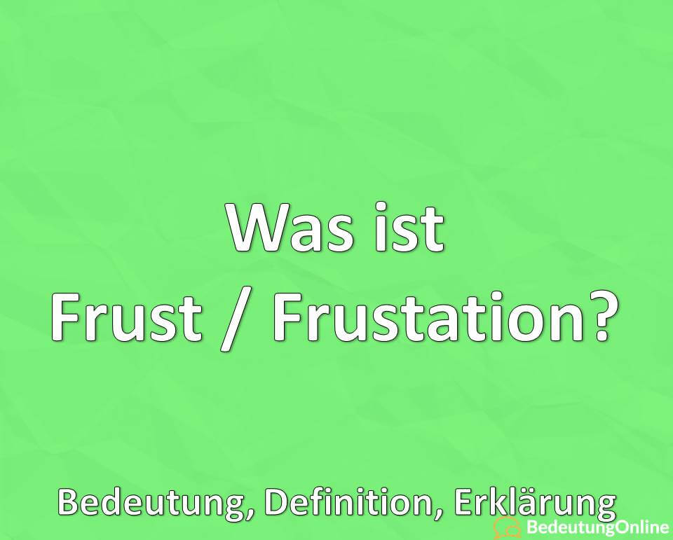 Was ist Frust / Frustation? Bedeutung, Definition, Erklärung