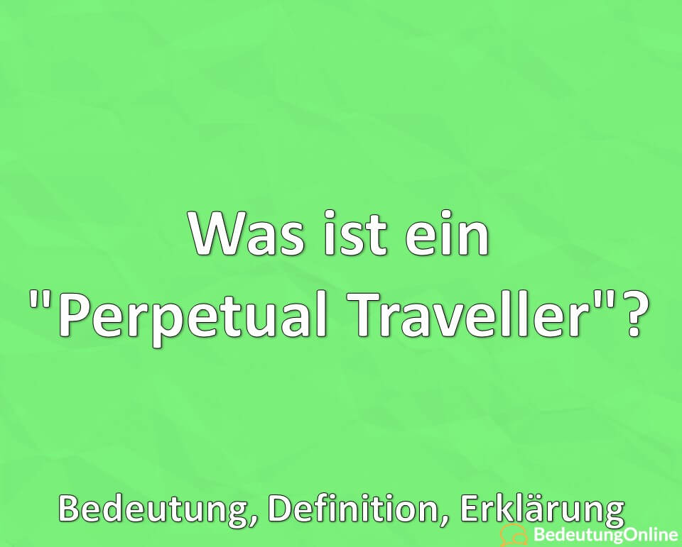 Was ist ein „Perpetual Traveller“? Bedeutung, Definition, Erklärung