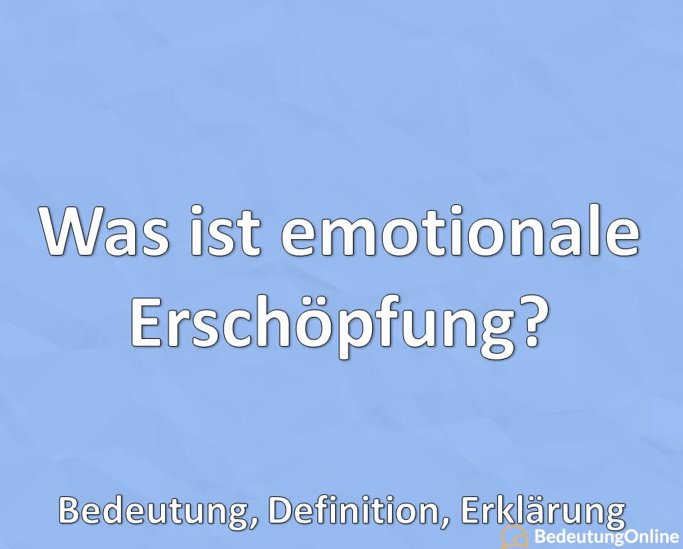 Was ist emotionale Erschöpfung? Bedeutung, Definition, Erklärung