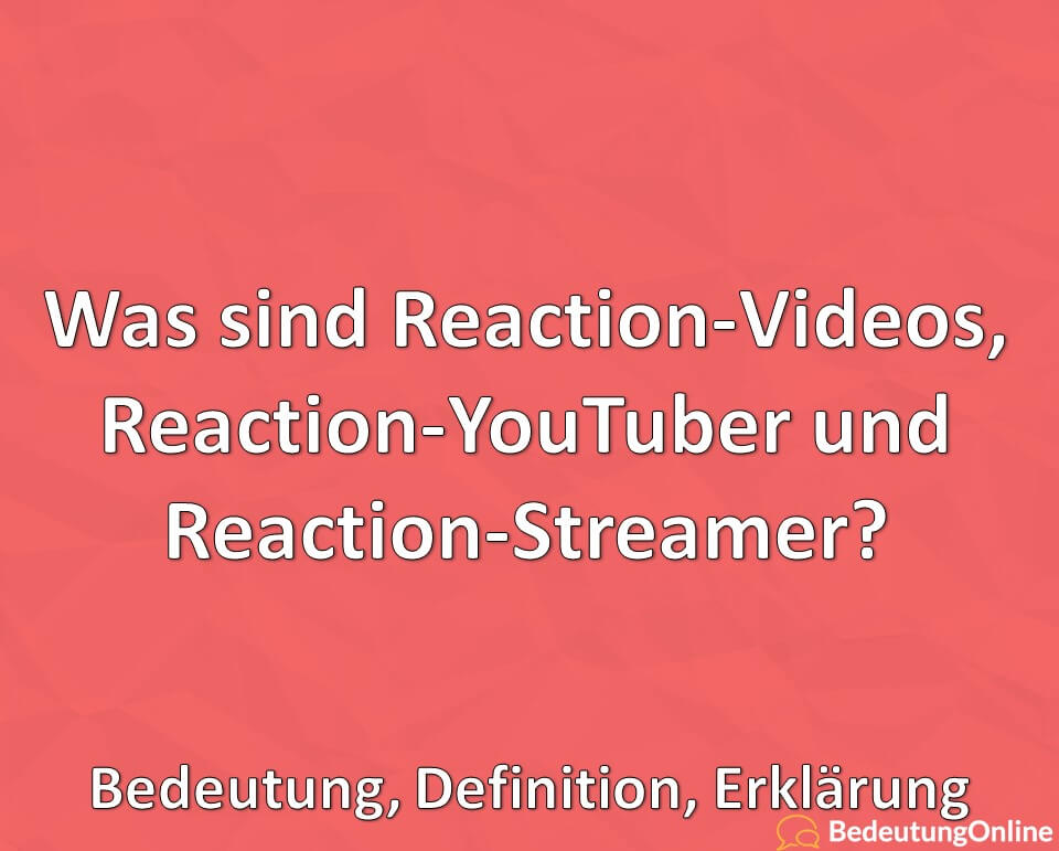 Was sind Reaction-Videos, Reaction-YouTuber und Reaction-Streamer, Bedeutung, Definition, Erklärung