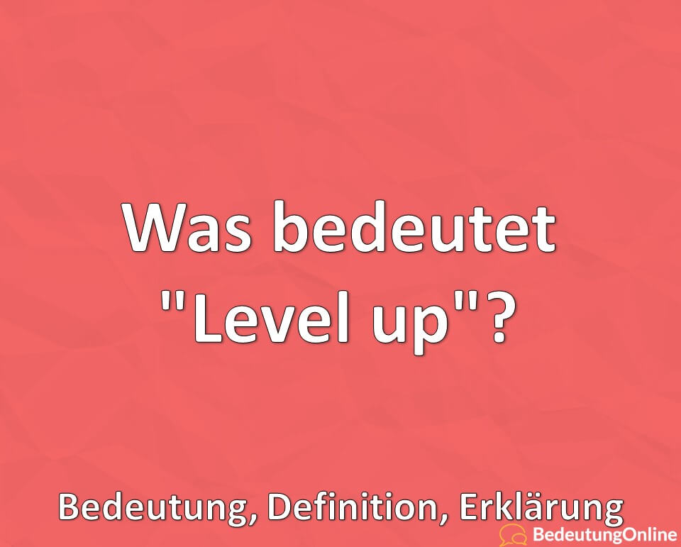 Was bedeutet „Level up“? Was ist ein „Level up“? Bedeutung, Definition, Erklärung