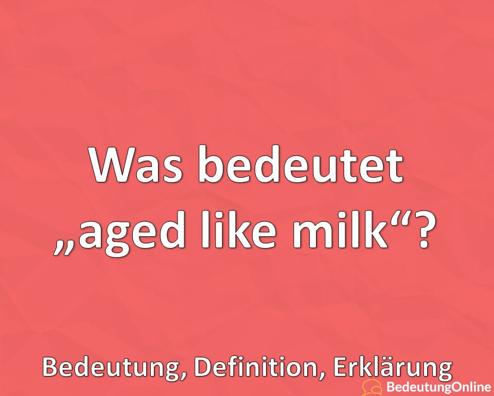 Was bedeutet aged like milk, Bedeutung, Definition, Erklärung