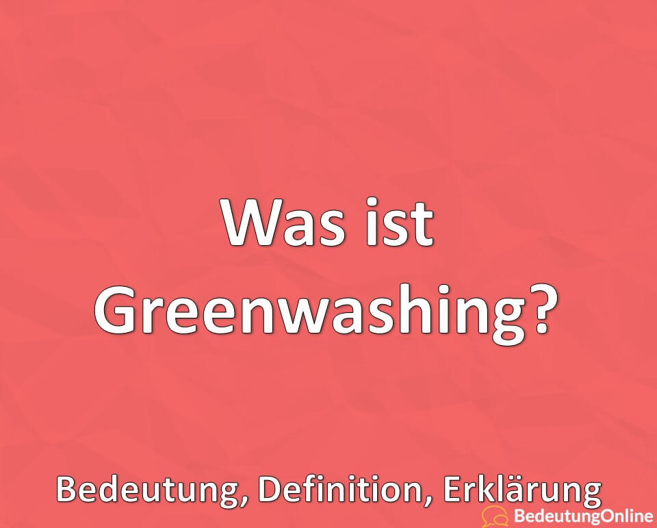 Was ist Greenwashing, Bedeutung, Definition, Erklärung