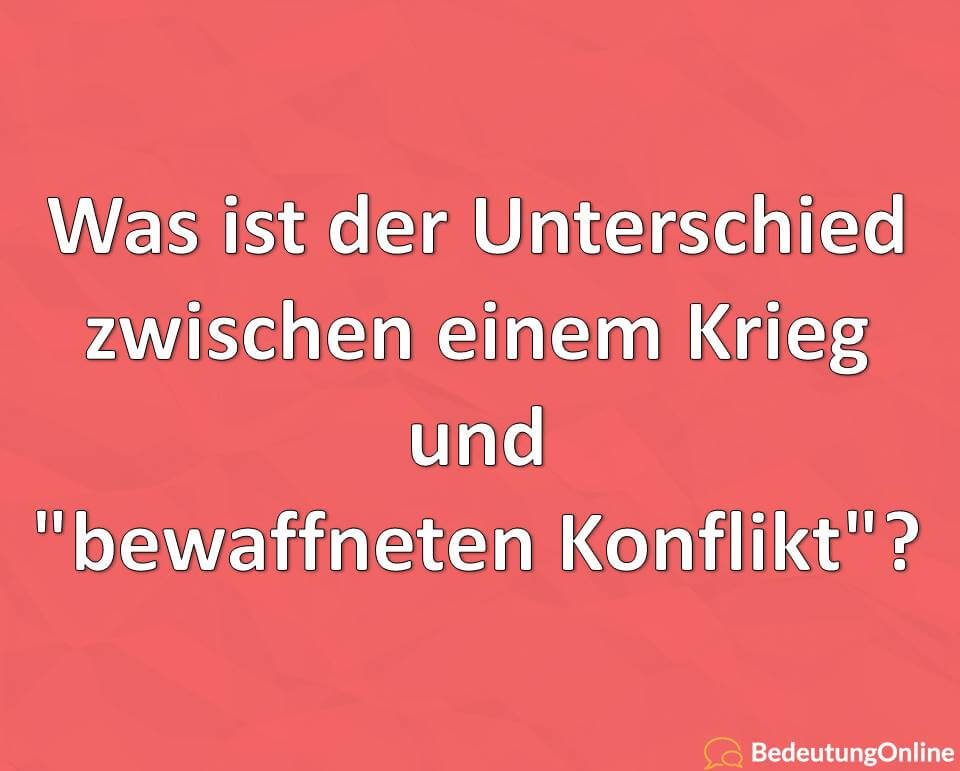 Was ist der Unterschied zwischen einem Krieg und „bewaffneten Konflikt“? Völkerrecht, Bedeutung, Definition, Erklärung