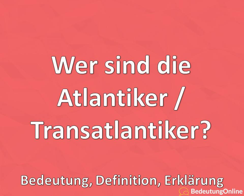 Wer sind die Atlantiker / Transatlantiker? Bedeutung, Definition, Erklärung