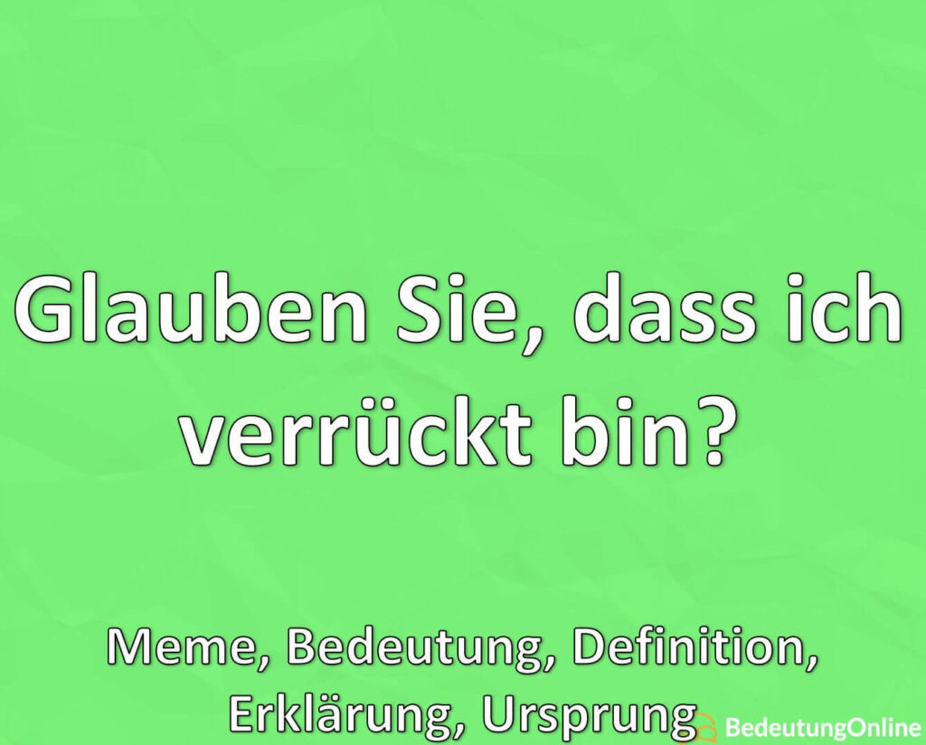 Glauben Sie, dass ich verrückt bin? Meme, Bedeutung, Definition, Erklärung, Ursprung Bedeutung