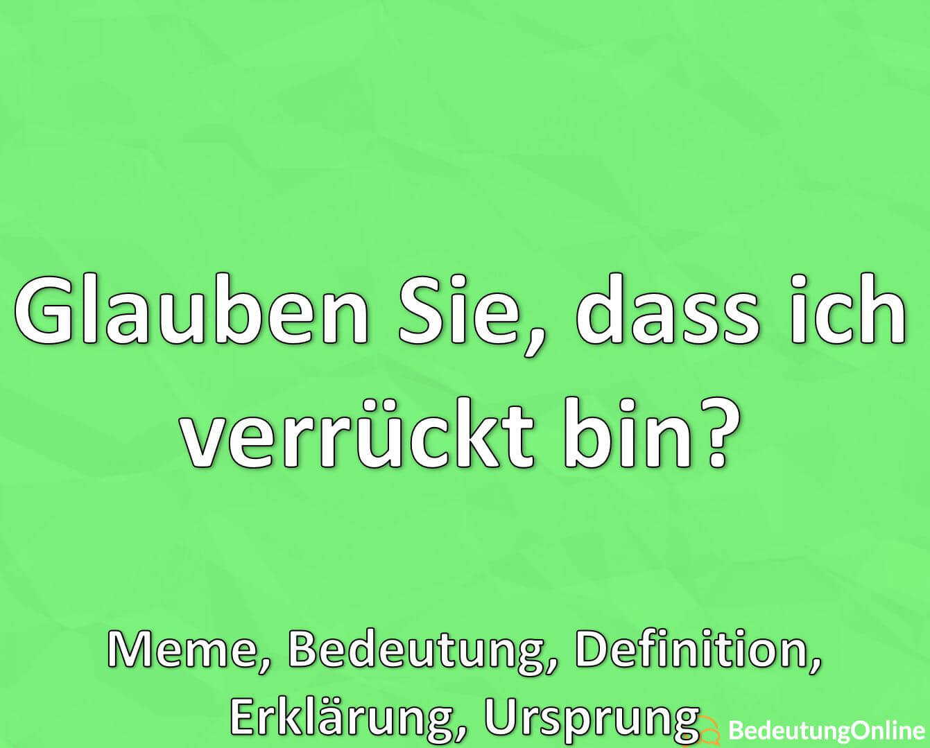 Glauben Sie, dass ich verrückt bin? Meme, Bedeutung, Definition