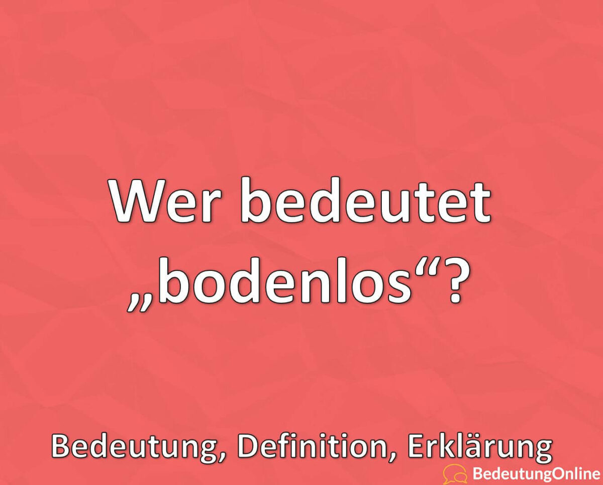 Was bedeutet „bodenlos“? Bedeutung, Definition, Erklärung