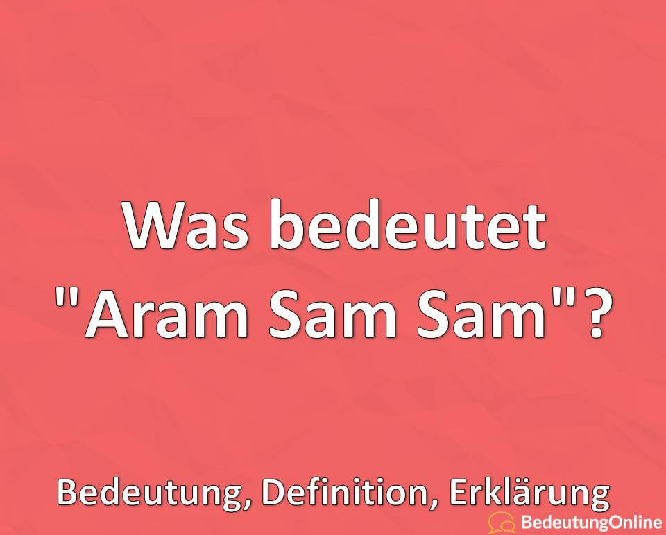 Was bedeutet „Aram Sam Sam“? Bedeutung, Definition, Erklärung