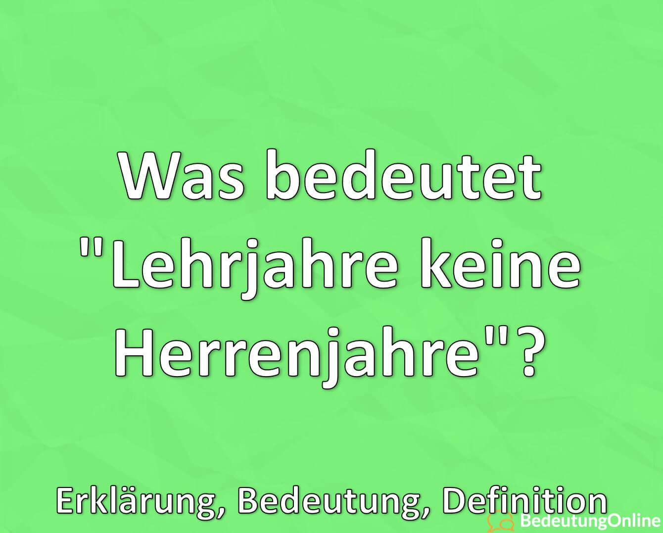 Was bedeutet "Lehrjahre sind keine Herrenjahre"? Erklärung, Bedeutung, Definition Bedeutung Online