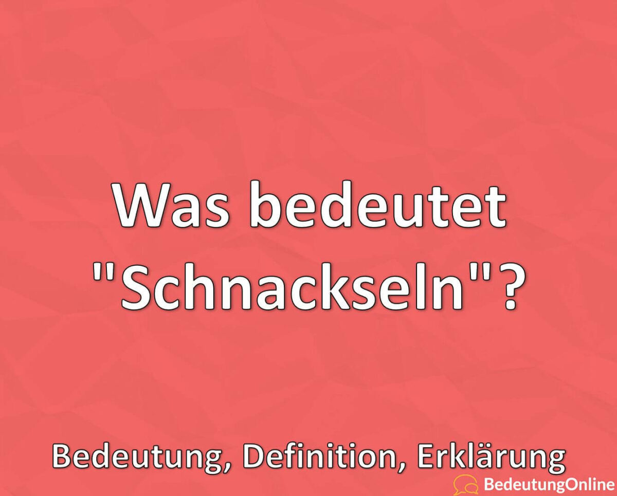 Was bedeutet „Schnackseln“? Bedeutung, Definition, Erklärung