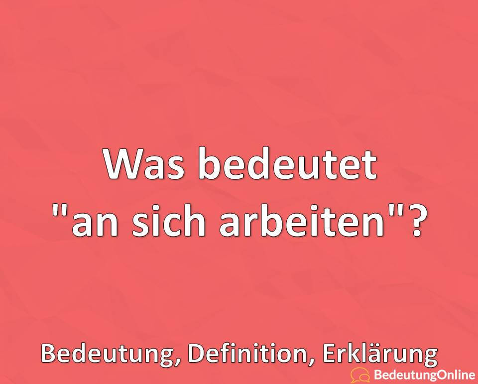 Was bedeutet „an sich arbeiten“? Bedeutung, Definition, Erklärung