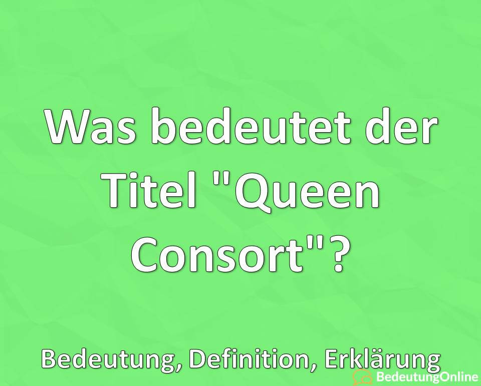 Was bedeutet der Titel Queen Consort, Bedeutung, Definition, Erklärung