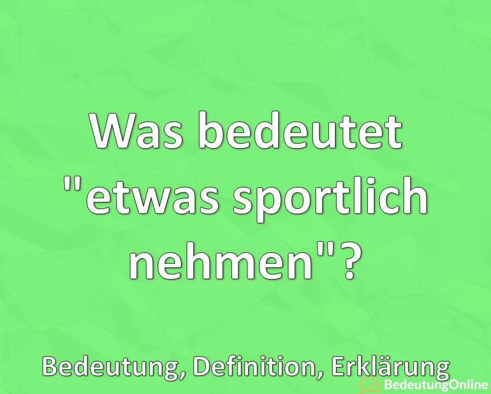 Was bedeutet etwas sportlich nehmen, Bedeutung, Definition, Erklärung