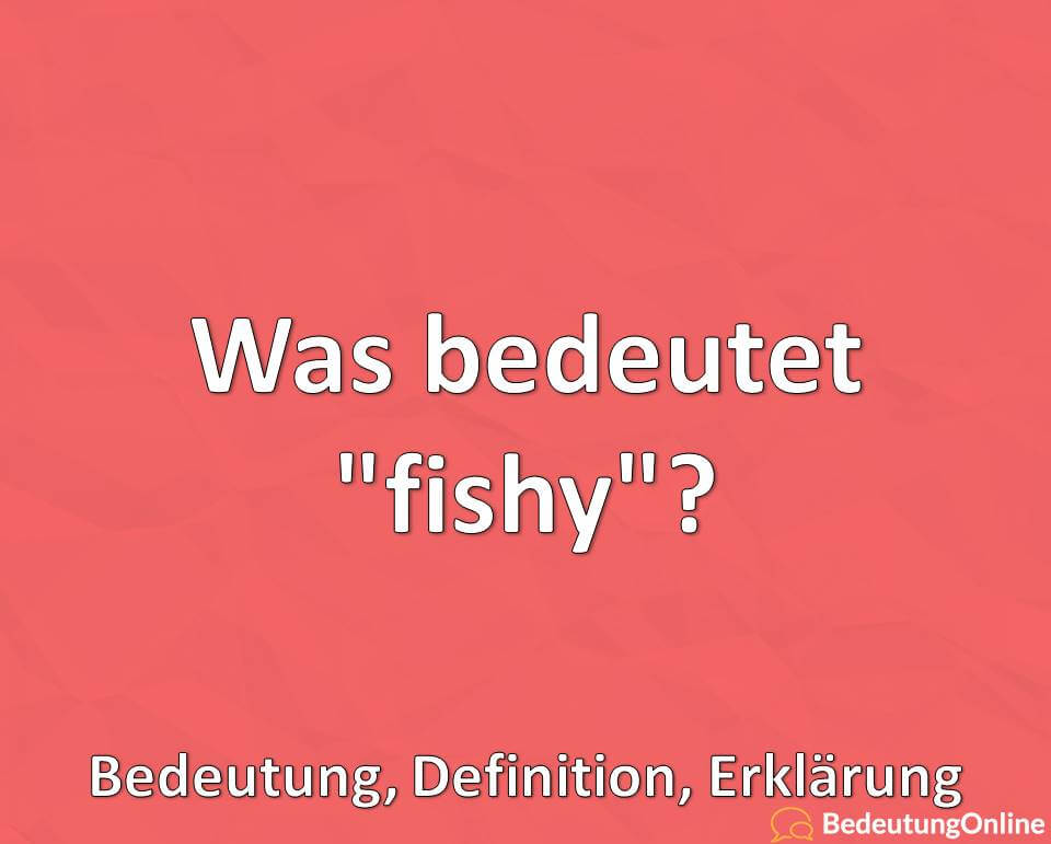 Was bedeutet fishy, Bedeutung, Definition, Erklärung