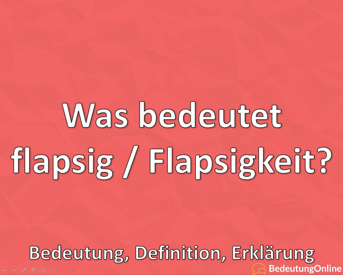 Was bedeutet flapsig / Flapsigkeit? Bedeutung, Definition, Erklärung