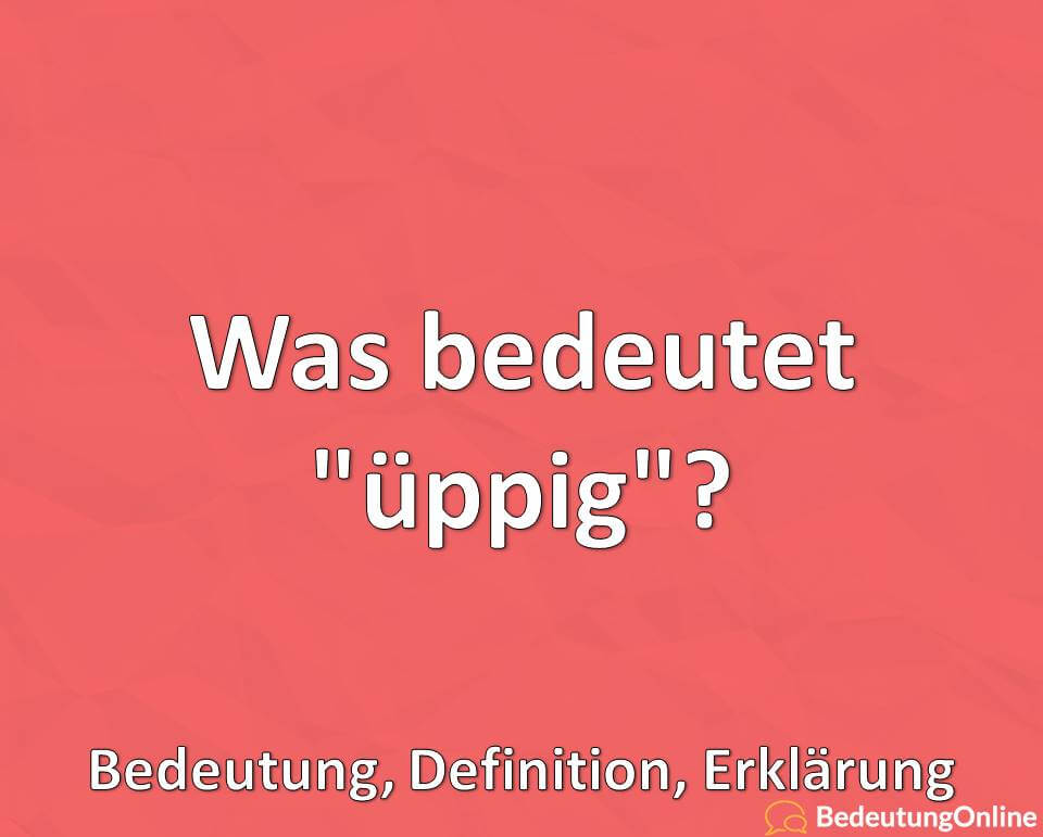 Was bedeutet üppig, Bedeutung, Definition, Erklärung