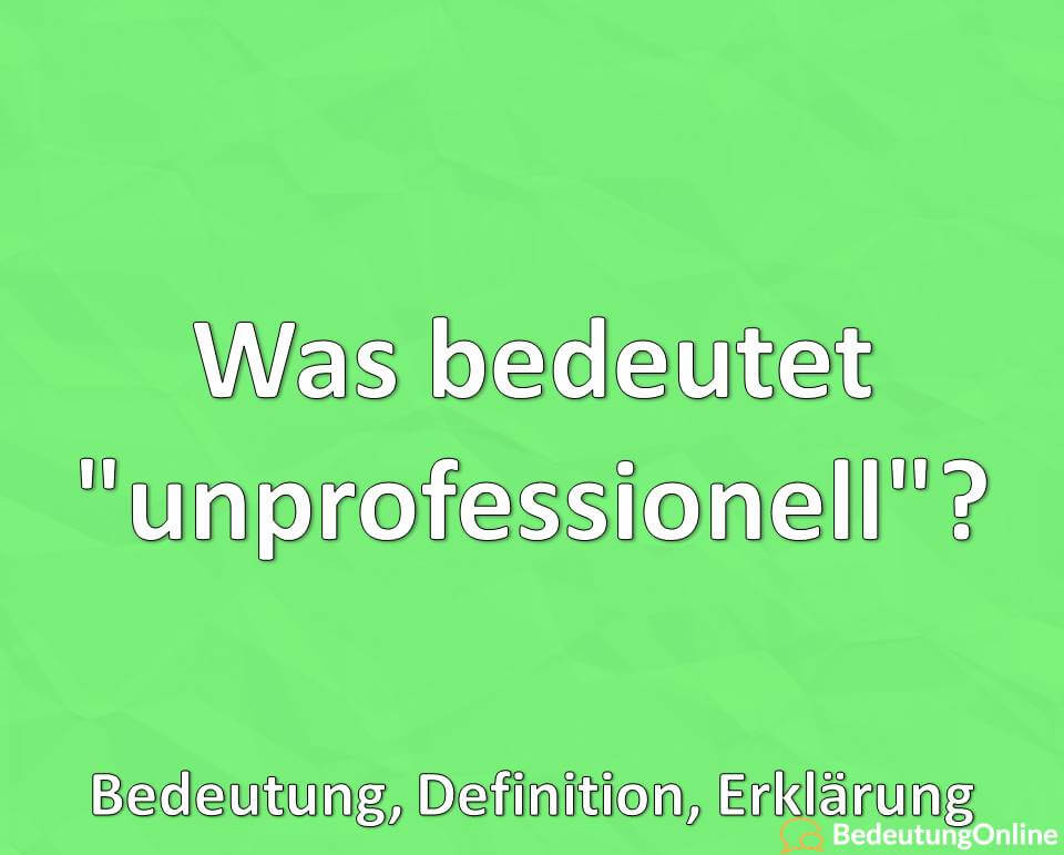 Was bedeutet „unprofessionell“? Bedeutung, Definition, Erklärung