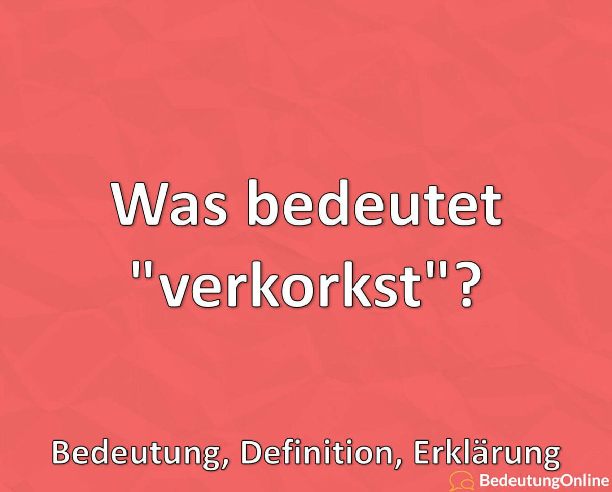 Was bedeutet verkorkst, Wortherkunft, Bedeutung, Definition, Erklärung