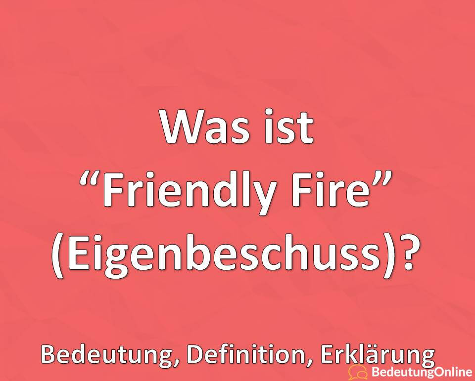 Was ist Friendly Fire, Eigenbeschuss, Ursachen, Bedeutung, Definition, Erklärung