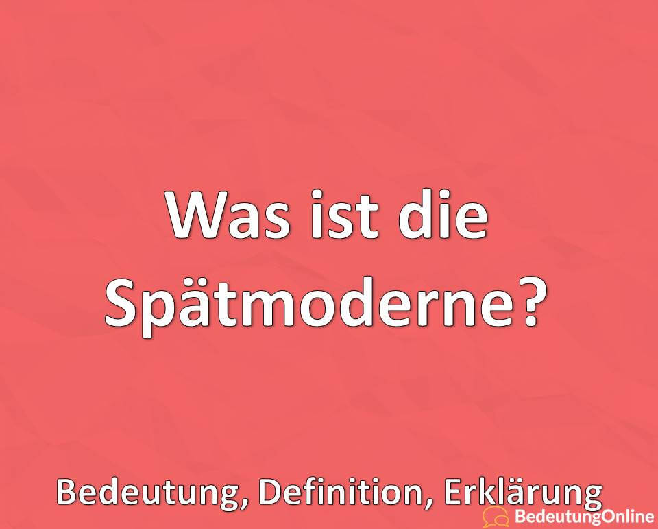 Was ist die Spätmoderne? Bedeutung, Definition, Erklärung