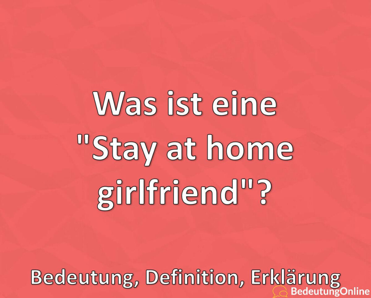 Was ist eine, Stay at home girlfriend, Bedeutung, Definition, Erklärung