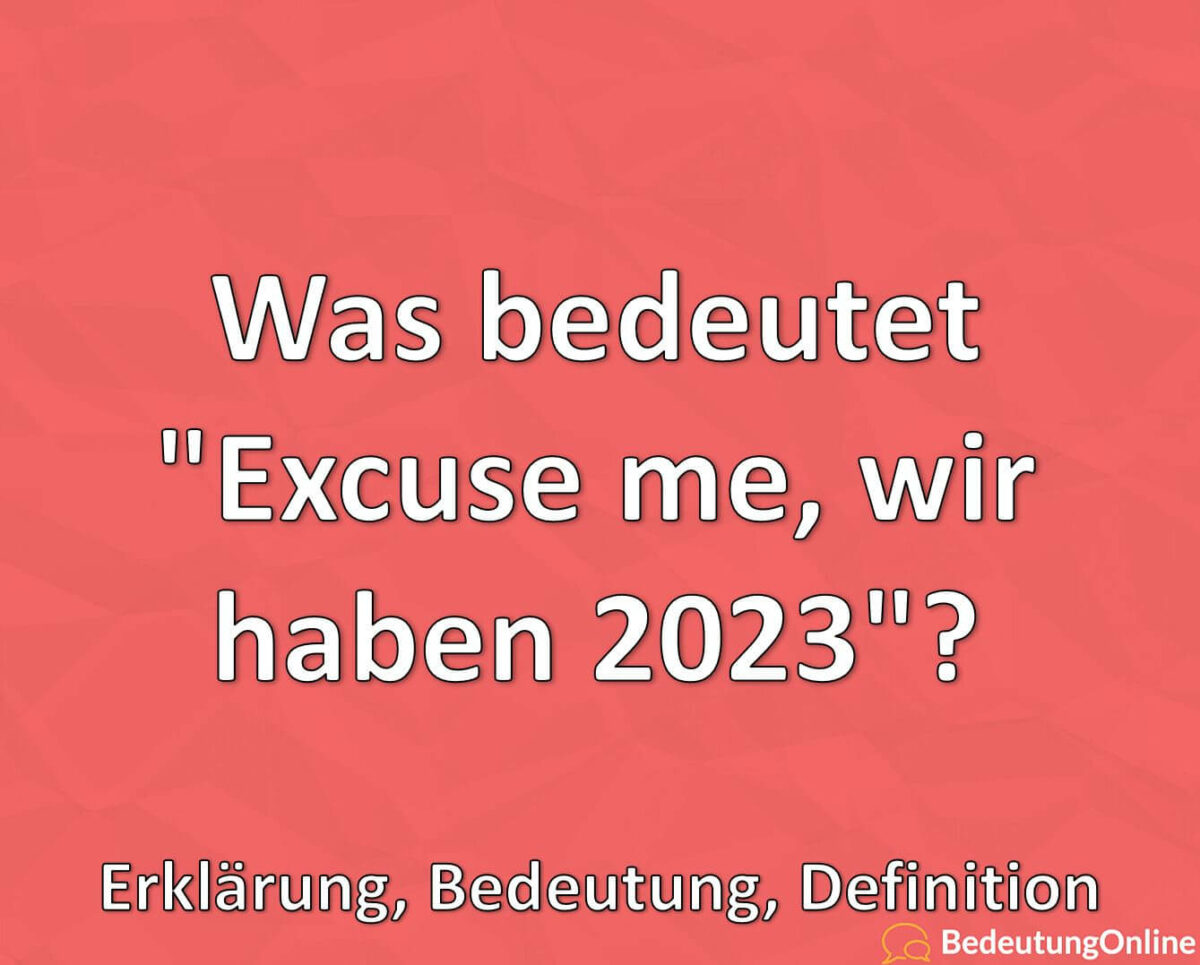 Was bedeutet „Excuse me, wir haben 2023“? Erklärung, Bedeutung, Definition