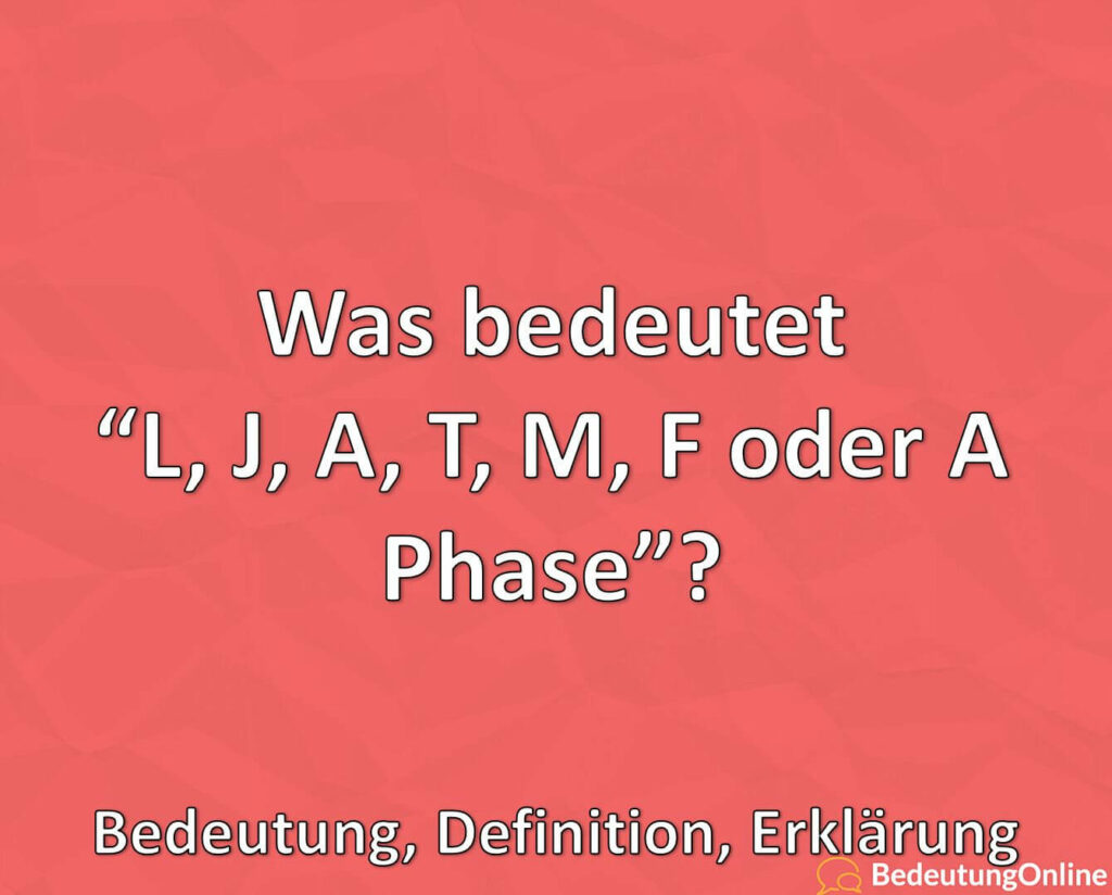 Was bedeutet “L, J, A, T, M, F oder A Phase”? Bedeutung, Definition, Erklärung - Bedeutung Online
