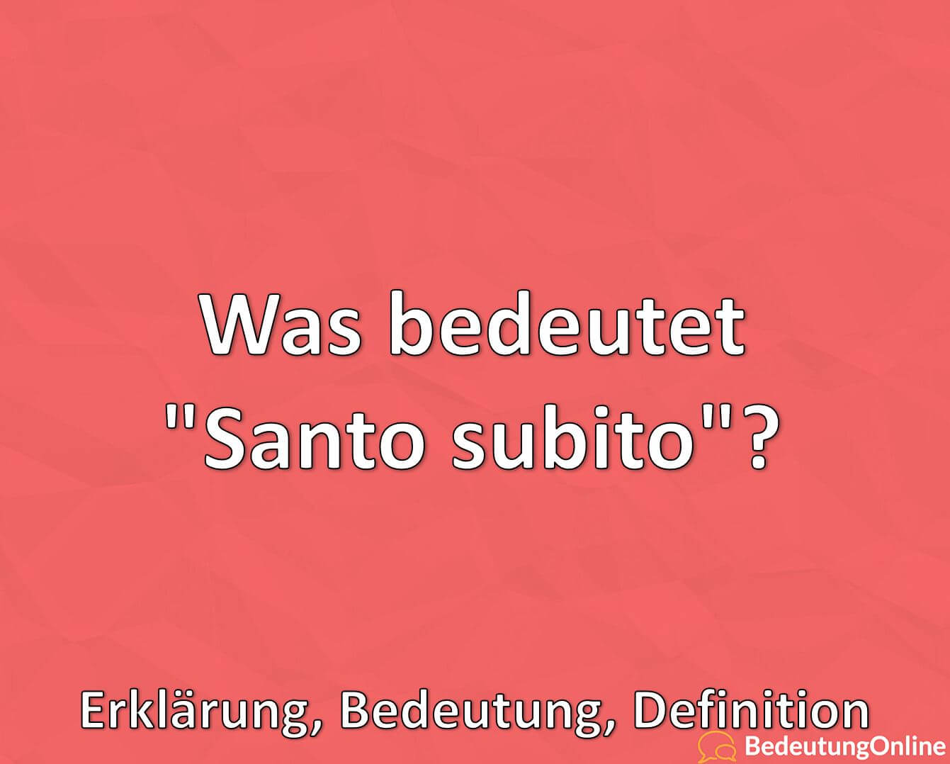 Was bedeutet "Santo subito"? Erklärung auf deutsch, Bedeutung