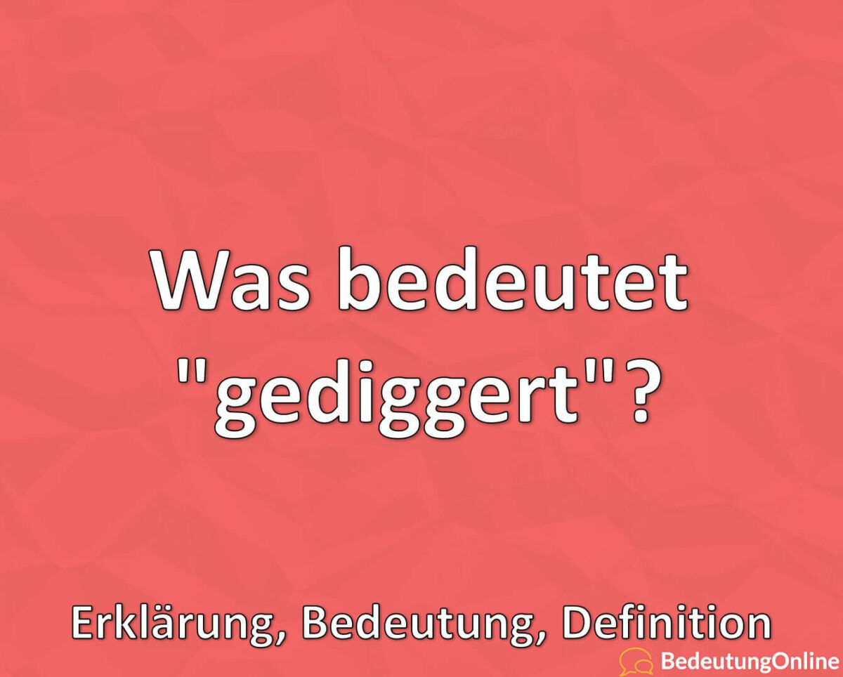 Was bedeutet gediggert, Bedeutung, Definition, Erklärung