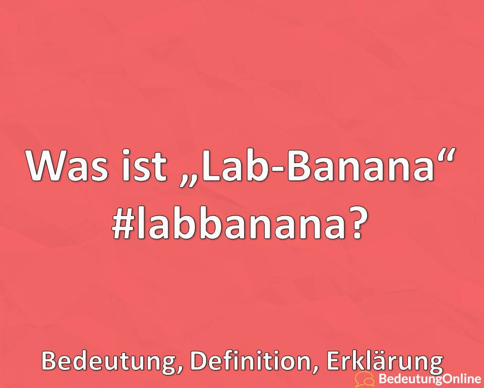 Was ist „Lab-Banana“ / #labbanana? Bedeutung, Definition, Erklärung