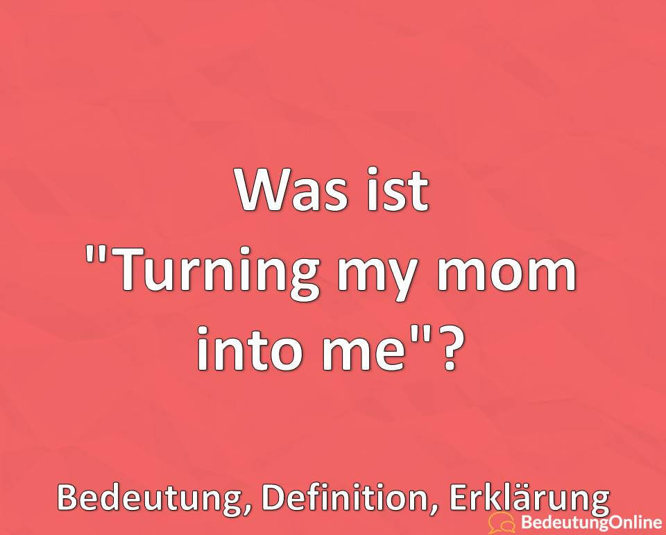 Was ist Turning my mom into me, TikTok, Bedeutung, Definition, Erklärung