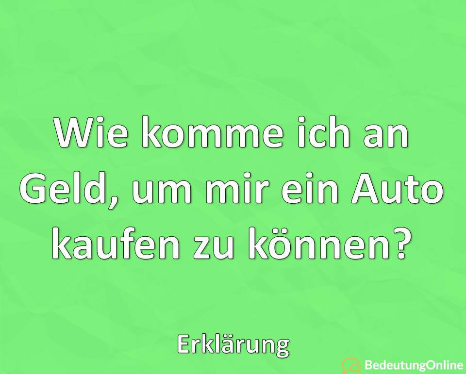 Wie komme ich an Geld, um mir ein Auto kaufen zu können, Erklärung