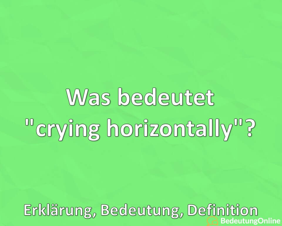 Was bedeutet „crying horizontally“? Bedeutung, Definition, Erklärung