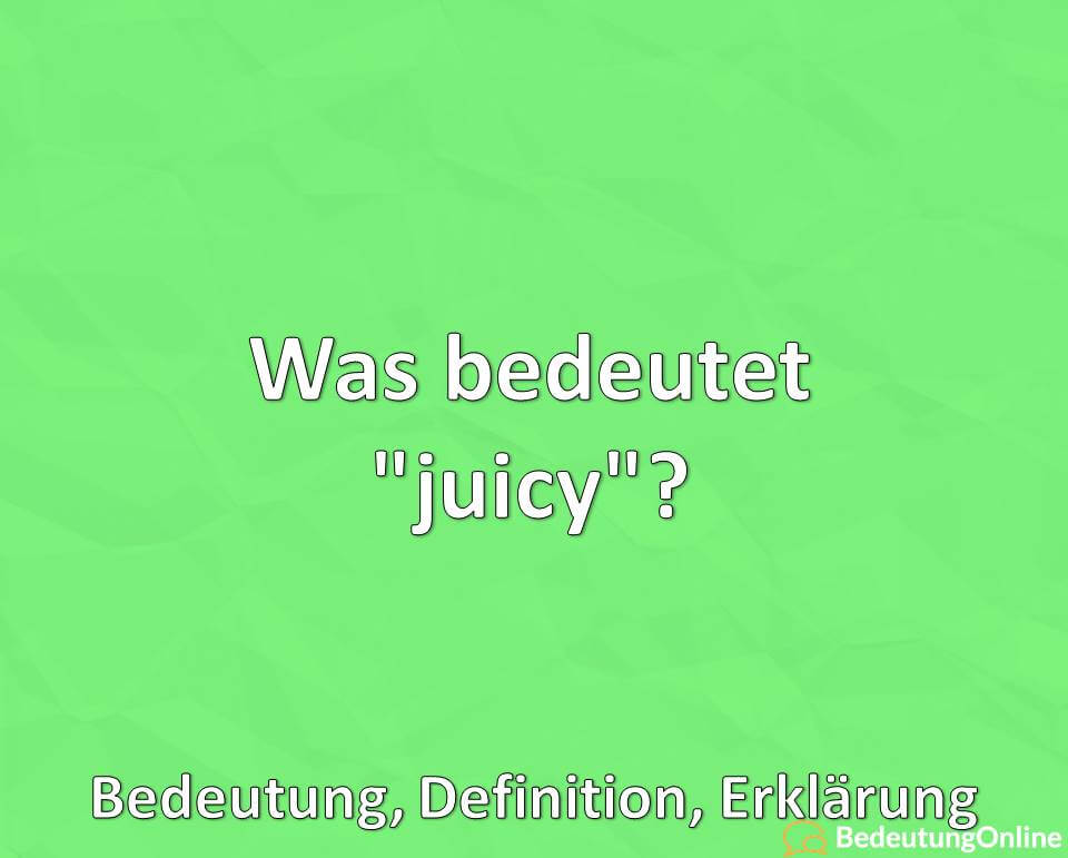 Was bedeutet juicy, Bedeutung, Definition, Erklärung