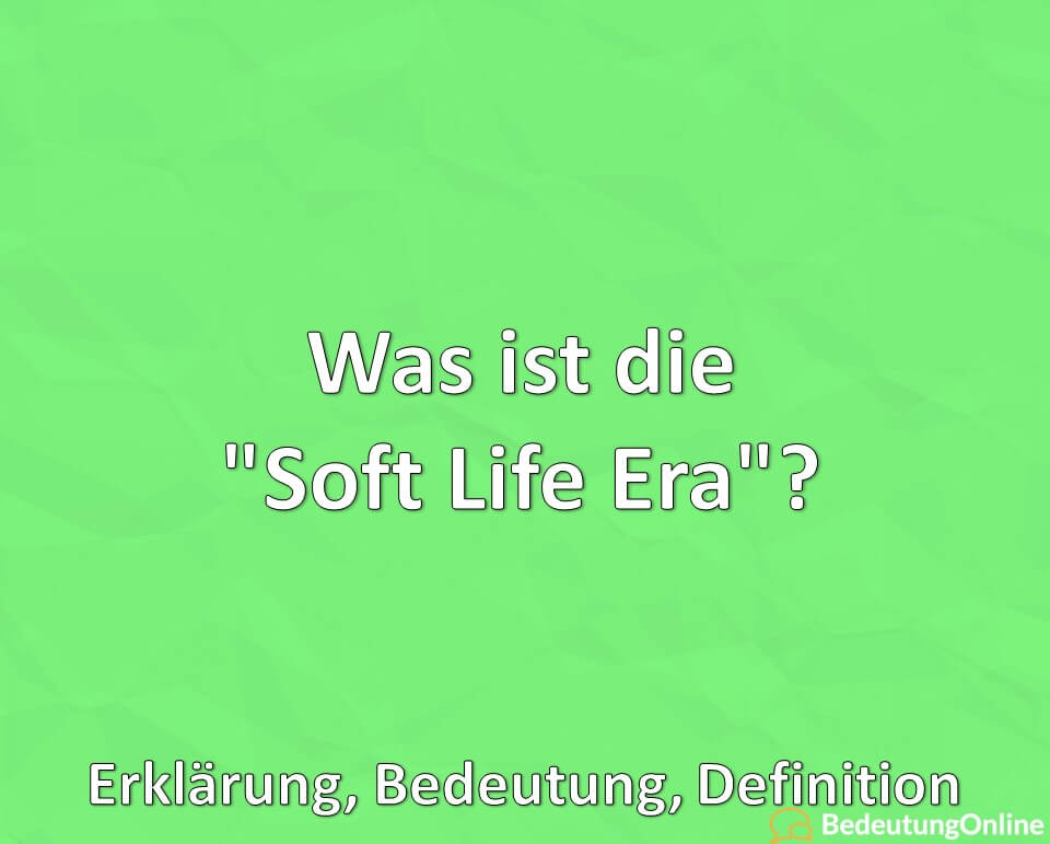 Was ist die „Soft Life Era“? Erklärung, Bedeutung, Definition