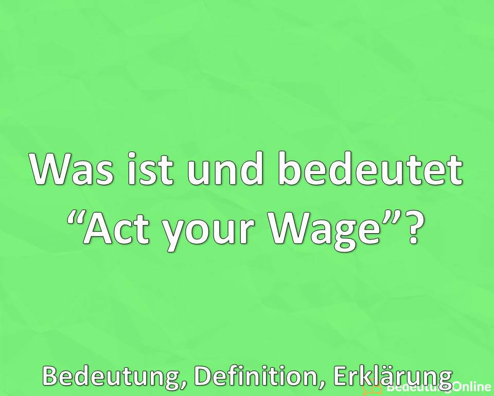 Was ist und bedeutet, Act your Wage, Bedeutung, Definition, Erklärung